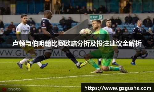 卢顿与伯明翰比赛欧赔分析及投注建议全解析